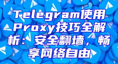 Telegram使用Proxy技巧全解析：安全翻墙，畅享网络自由