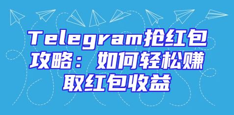 Telegram抢红包攻略：如何轻松赚取红包收益