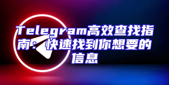 Telegram高效查找指南：快速找到你想要的信息