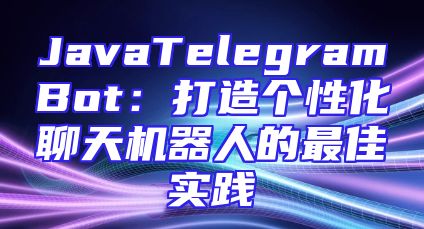 JavaTelegramBot：打造个性化聊天机器人的最佳实践