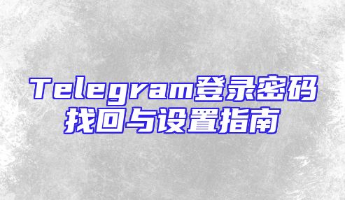 Telegram登录密码找回与设置指南