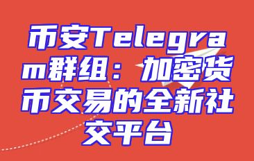 币安Telegram群组：加密货币交易的全新社交平台