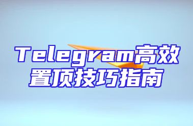 Telegram高效置顶技巧指南