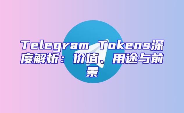 Telegram Tokens深度解析：价值、用途与前景