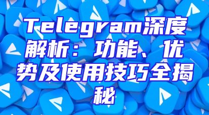 Telegram深度解析：功能、优势及使用技巧全揭秘