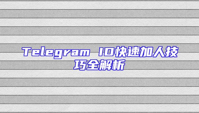 Telegram ID快速加人技巧全解析