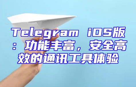 Telegram iOS版：功能丰富，安全高效的通讯工具体验