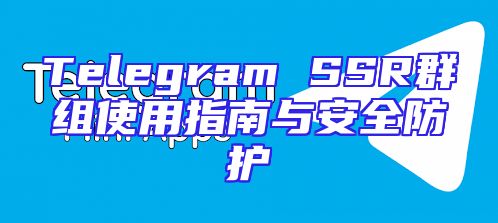 Telegram SSR群组使用指南与安全防护