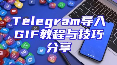 Telegram导入GIF教程与技巧分享