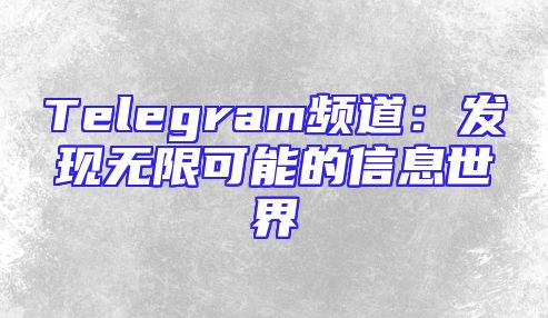 Telegram频道：发现无限可能的信息世界