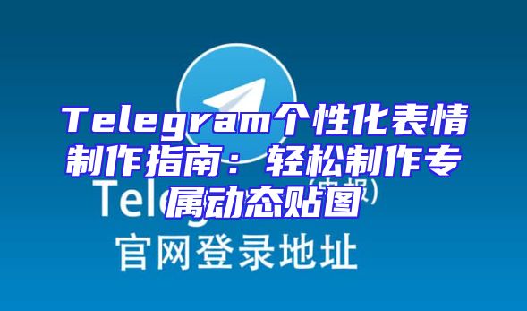 Telegram个性化表情制作指南：轻松制作专属动态贴图