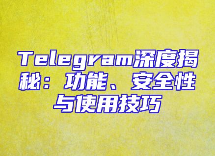 Telegram深度揭秘：功能、安全性与使用技巧