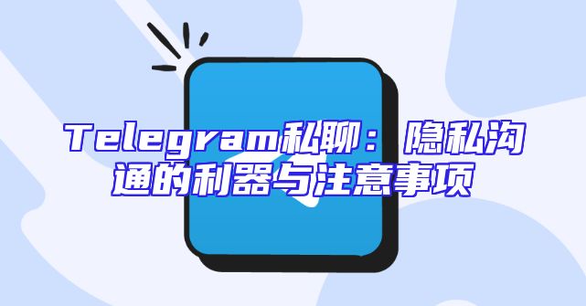 Telegram私聊：隐私沟通的利器与注意事项