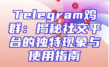 Telegram鸡群：揭秘社交平台的独特现象与使用指南