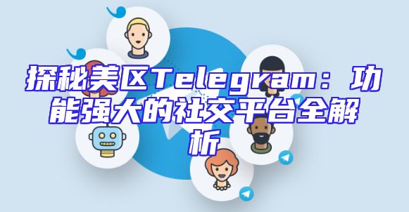 探秘美区Telegram：功能强大的社交平台全解析