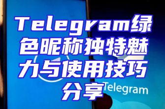 Telegram绿色昵称独特魅力与使用技巧分享