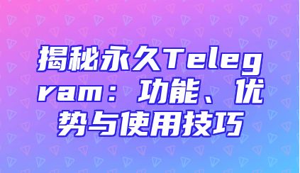 揭秘永久Telegram：功能、优势与使用技巧