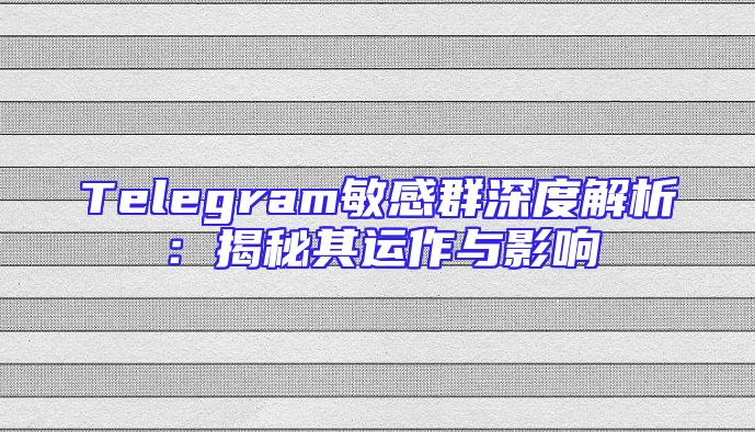 Telegram敏感群深度解析：揭秘其运作与影响