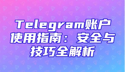 Telegram账户使用指南：安全与技巧全解析