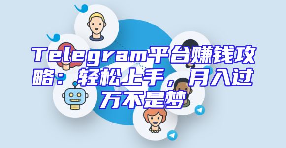 Telegram平台赚钱攻略：轻松上手，月入过万不是梦