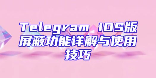 Telegram iOS版屏蔽功能详解与使用技巧