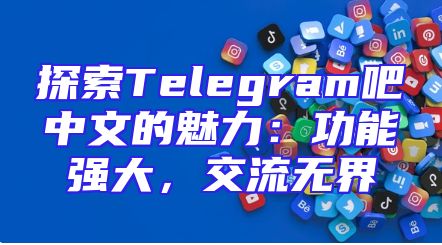 探索Telegram吧中文的魅力：功能强大，交流无界