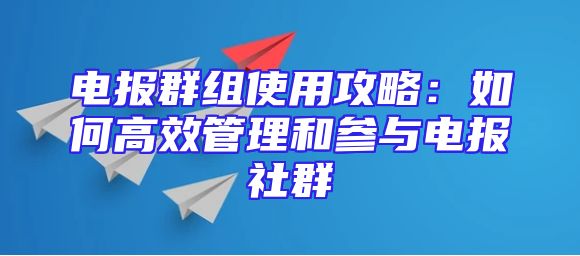 电报群组使用攻略：如何高效管理和参与电报社群