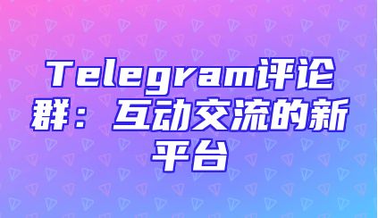 Telegram评论群：互动交流的新平台