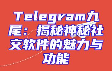 Telegram九尾：揭秘神秘社交软件的魅力与功能