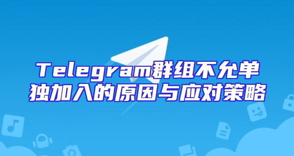 Telegram群组不允单独加入的原因与应对策略