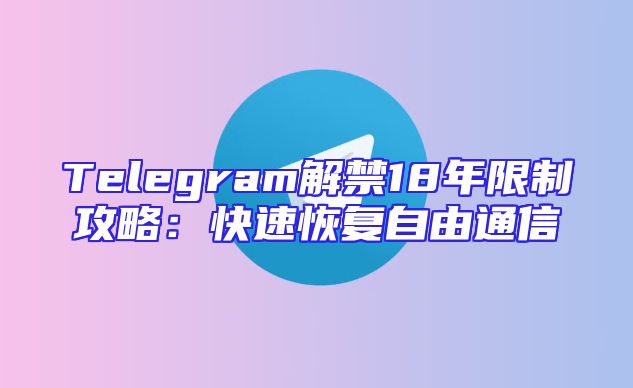Telegram解禁18年限制攻略：快速恢复自由通信