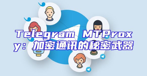 Telegram MTProxy：加密通讯的秘密武器