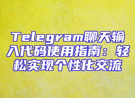 Telegram聊天输入代码使用指南：轻松实现个性化交流
