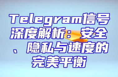 Telegram信号深度解析：安全、隐私与速度的完美平衡