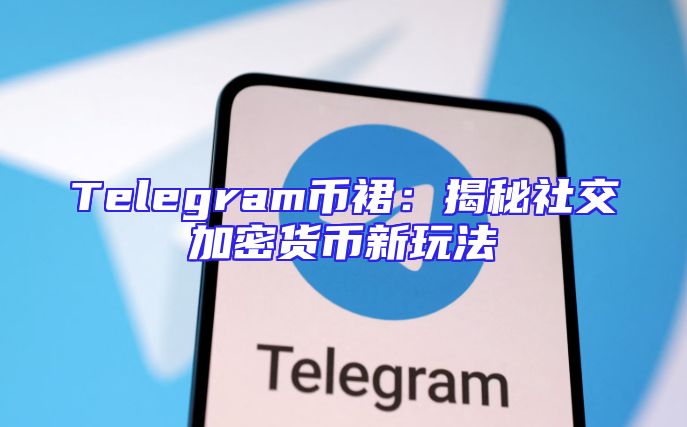 Telegram币裙：揭秘社交加密货币新玩法