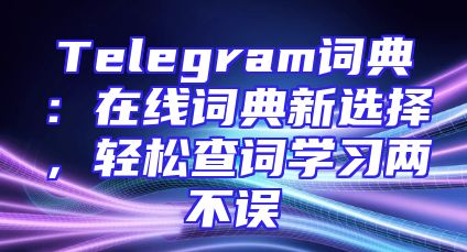 Telegram词典：在线词典新选择，轻松查词学习两不误