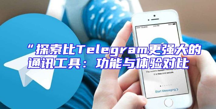 “探索比Telegram更强大的通讯工具：功能与体验对比