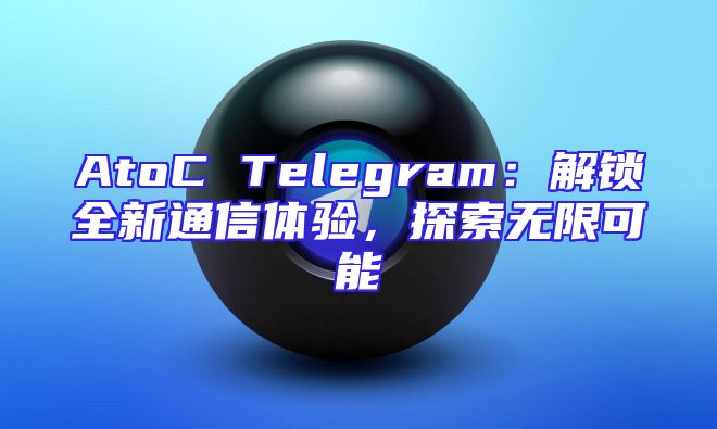 AtoC Telegram：解锁全新通信体验，探索无限可能