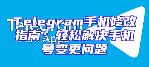 Telegram手机修改指南：轻松解决手机号变更问题