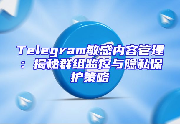 Telegram敏感内容管理：揭秘群组监控与隐私保护策略