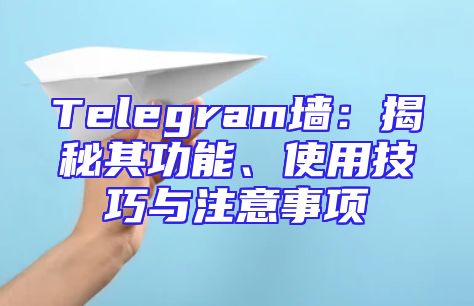 Telegram墙：揭秘其功能、使用技巧与注意事项