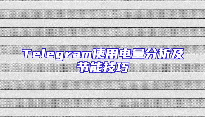 Telegram使用电量分析及节能技巧