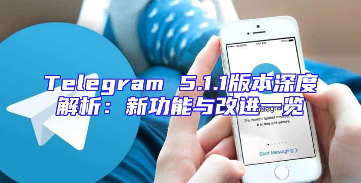 Telegram 5.1.1版本深度解析：新功能与改进一览