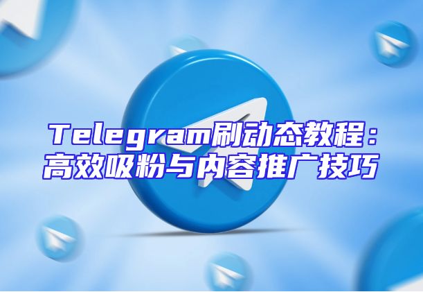 Telegram刷动态教程：高效吸粉与内容推广技巧