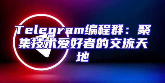 Telegram编程群：聚集技术爱好者的交流天地