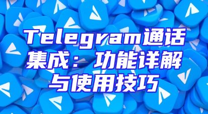 Telegram通话集成：功能详解与使用技巧