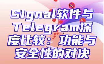 Signal软件与Telegram深度比较：功能与安全性的对决