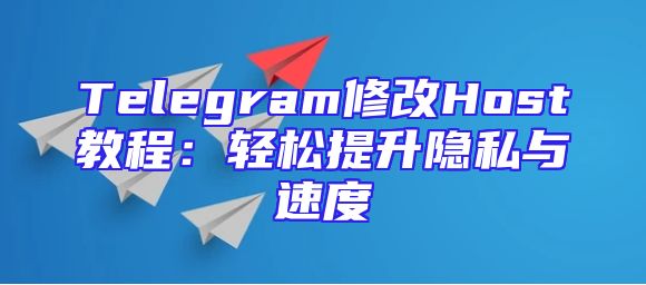 Telegram修改Host教程：轻松提升隐私与速度
