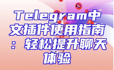 Telegram中文插件使用指南：轻松提升聊天体验