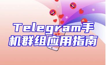 Telegram手机群组应用指南